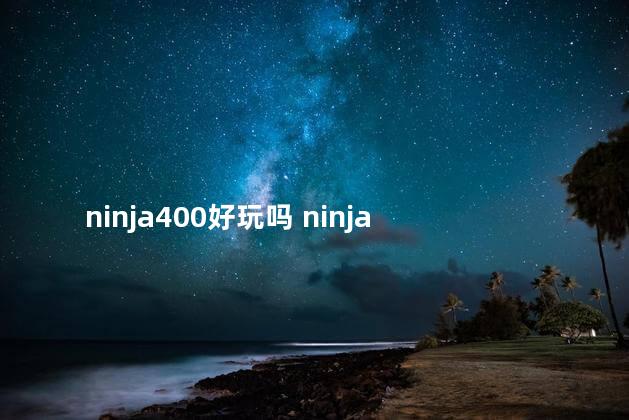 ninja400好玩吗 ninja